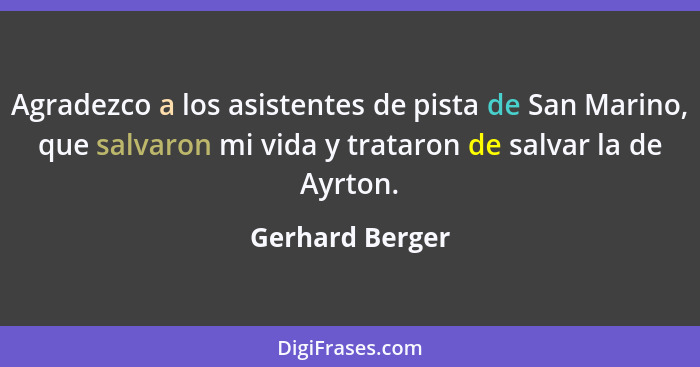 Agradezco a los asistentes de pista de San Marino, que salvaron mi vida y trataron de salvar la de Ayrton.... - Gerhard Berger