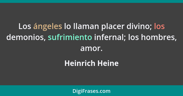 Los ángeles lo llaman placer divino; los demonios, sufrimiento infernal; los hombres, amor.... - Heinrich Heine