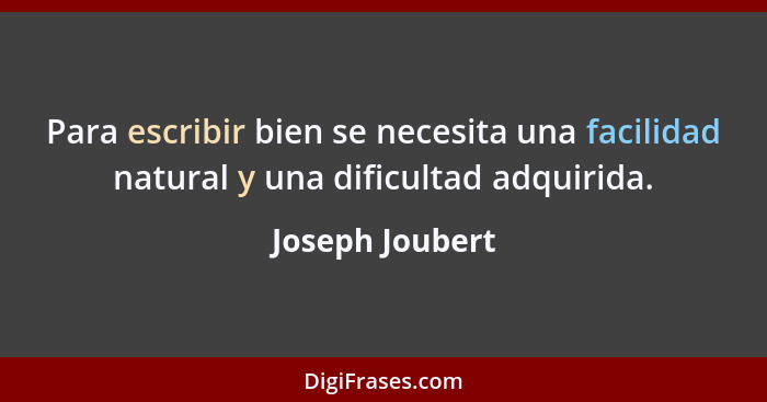 Para escribir bien se necesita una facilidad natural y una dificultad adquirida.... - Joseph Joubert