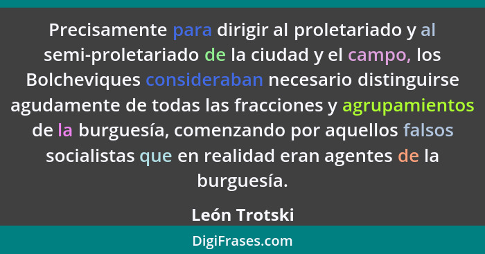 Precisamente para dirigir al proletariado y al semi-proletariado de la ciudad y el campo, los Bolcheviques consideraban necesario disti... - León Trotski