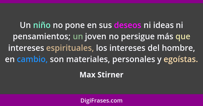Un niño no pone en sus deseos ni ideas ni pensamientos; un joven no persigue más que intereses espirituales, los intereses del hombre, e... - Max Stirner