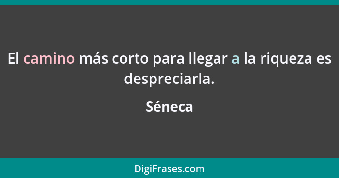 El camino más corto para llegar a la riqueza es despreciarla.... - Séneca