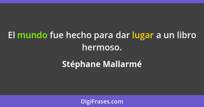 El mundo fue hecho para dar lugar a un libro hermoso.... - Stéphane Mallarmé