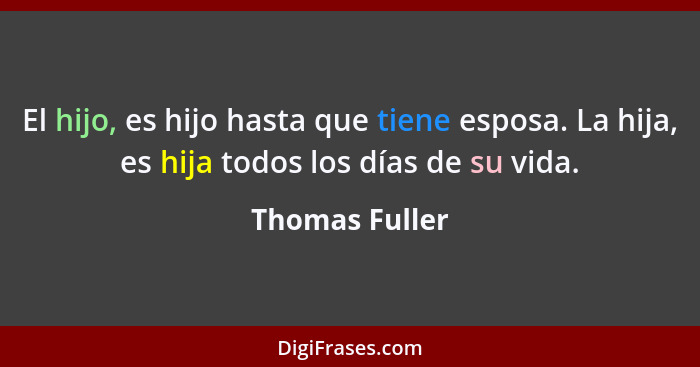 El hijo, es hijo hasta que tiene esposa. La hija, es hija todos los días de su vida.... - Thomas Fuller