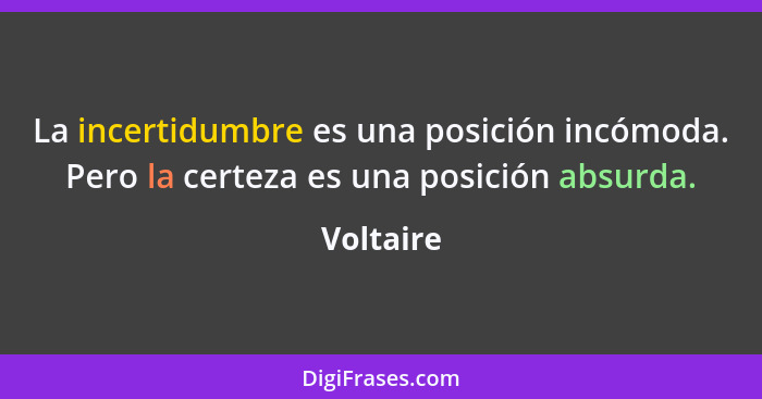 La incertidumbre es una posición incómoda. Pero la certeza es una posición absurda.... - Voltaire