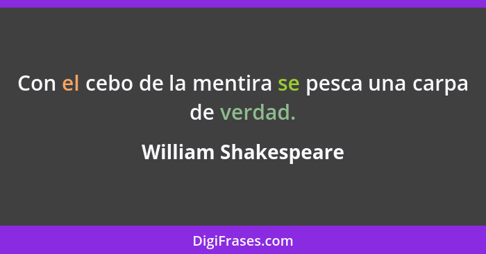 Con el cebo de la mentira se pesca una carpa de verdad.... - William Shakespeare