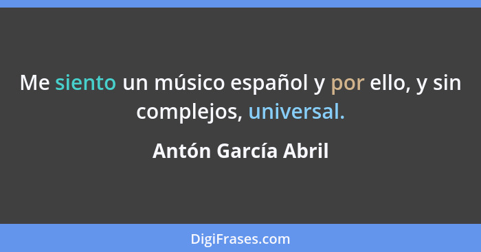 Me siento un músico español y por ello, y sin complejos, universal.... - Antón García Abril