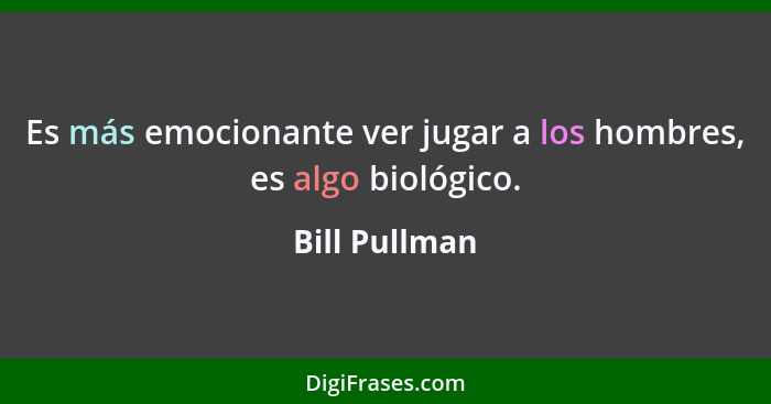 Es más emocionante ver jugar a los hombres, es algo biológico.... - Bill Pullman