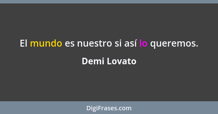 El mundo es nuestro si así lo queremos.... - Demi Lovato