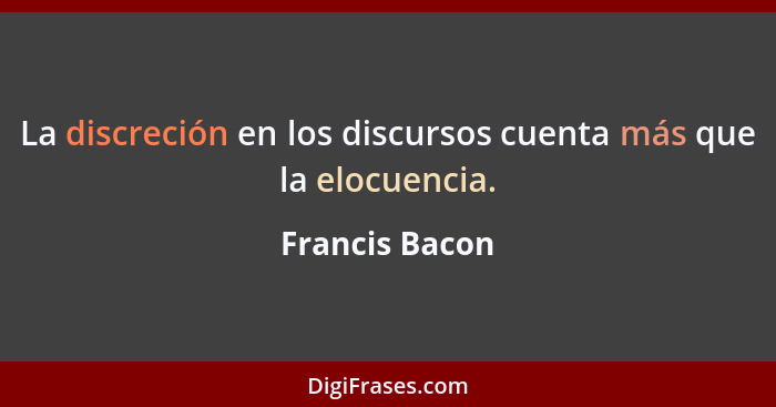 La discreción en los discursos cuenta más que la elocuencia.... - Francis Bacon