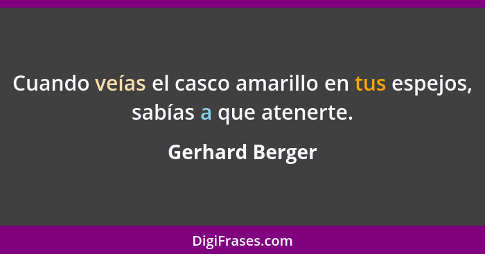 Cuando veías el casco amarillo en tus espejos, sabías a que atenerte.... - Gerhard Berger