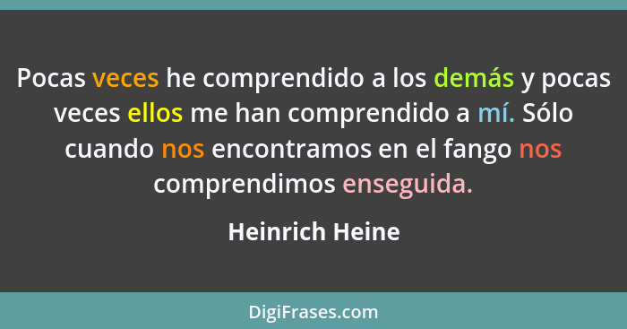 Pocas veces he comprendido a los demás y pocas veces ellos me han comprendido a mí. Sólo cuando nos encontramos en el fango nos compr... - Heinrich Heine