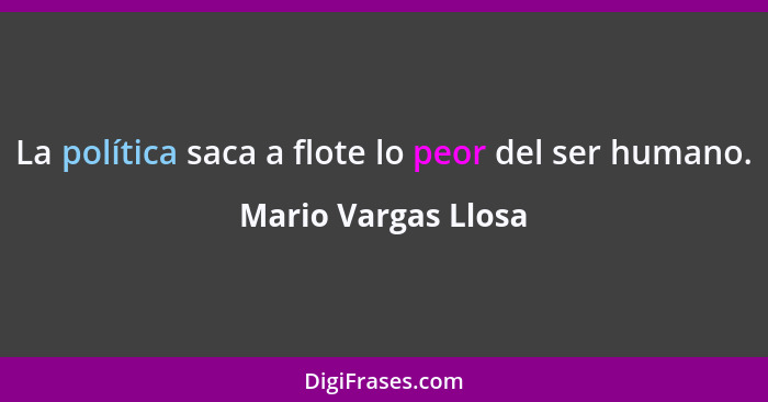 La política saca a flote lo peor del ser humano.... - Mario Vargas Llosa