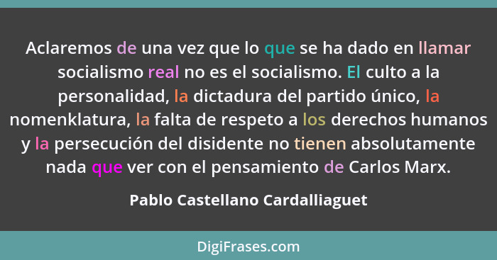 Aclaremos de una vez que lo que se ha dado en llamar socialismo real no es el socialismo. El culto a la personalidad,... - Pablo Castellano Cardalliaguet