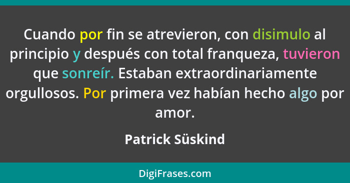 Cuando por fin se atrevieron, con disimulo al principio y después con total franqueza, tuvieron que sonreír. Estaban extraordinariam... - Patrick Süskind