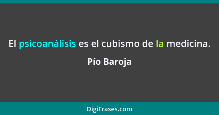 El psicoanálisis es el cubismo de la medicina.... - Pío Baroja