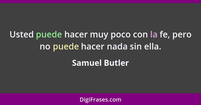 Usted puede hacer muy poco con la fe, pero no puede hacer nada sin ella.... - Samuel Butler