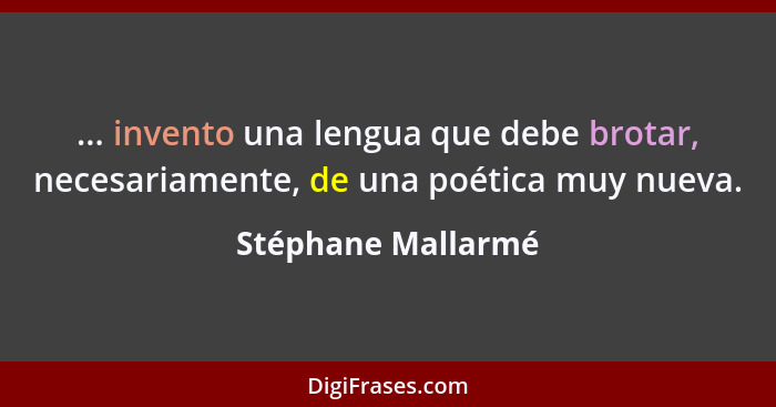 ... invento una lengua que debe brotar, necesariamente, de una poética muy nueva.... - Stéphane Mallarmé