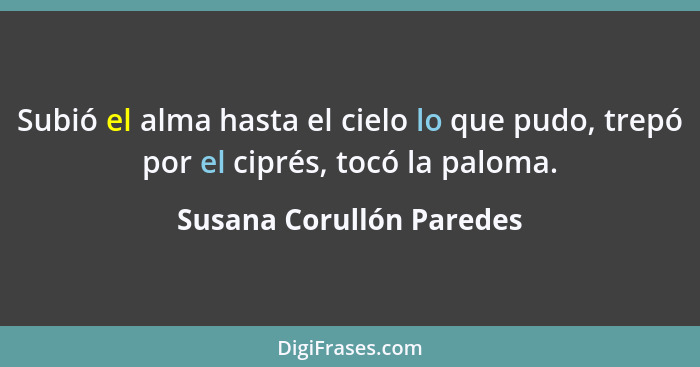 Subió el alma hasta el cielo lo que pudo, trepó por el ciprés, tocó la paloma.... - Susana Corullón Paredes