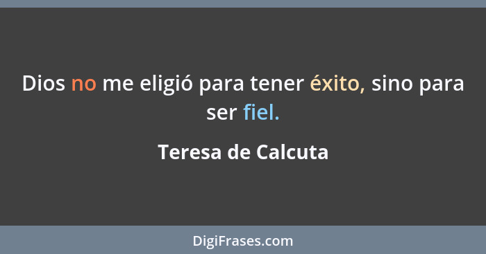 Dios no me eligió para tener éxito, sino para ser fiel.... - Teresa de Calcuta