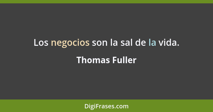 Los negocios son la sal de la vida.... - Thomas Fuller