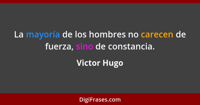 La mayoría de los hombres no carecen de fuerza, sino de constancia.... - Victor Hugo