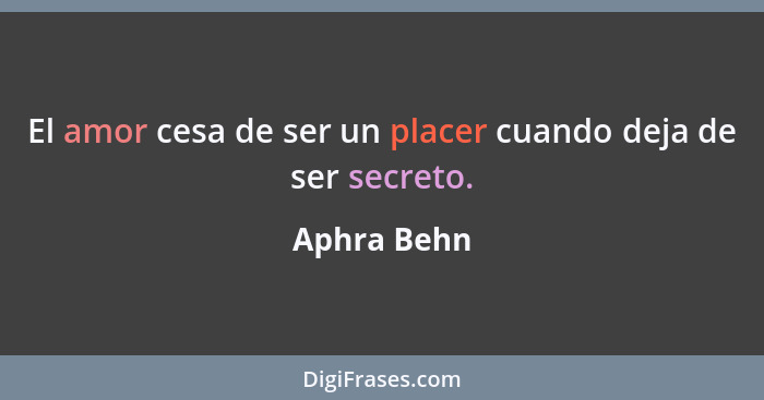 El amor cesa de ser un placer cuando deja de ser secreto.... - Aphra Behn