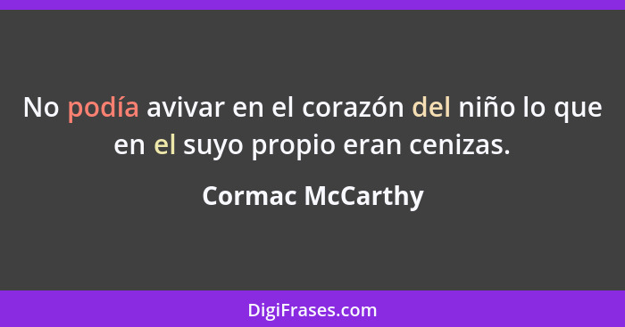 No podía avivar en el corazón del niño lo que en el suyo propio eran cenizas.... - Cormac McCarthy