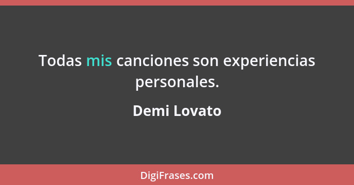 Todas mis canciones son experiencias personales.... - Demi Lovato