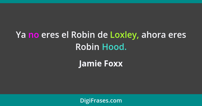 Ya no eres el Robin de Loxley, ahora eres Robin Hood.... - Jamie Foxx