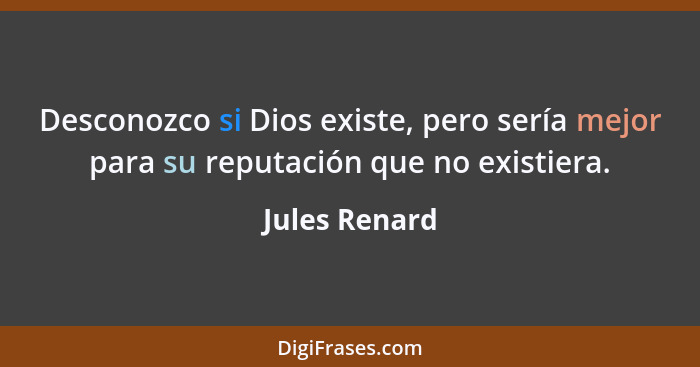 Desconozco si Dios existe, pero sería mejor para su reputación que no existiera.... - Jules Renard