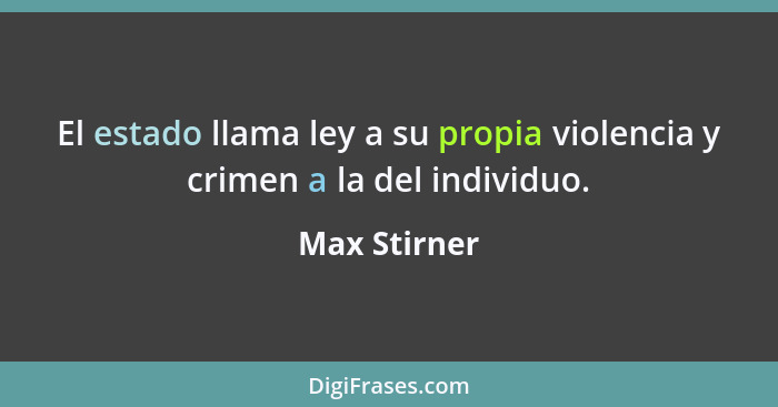 El estado llama ley a su propia violencia y crimen a la del individuo.... - Max Stirner