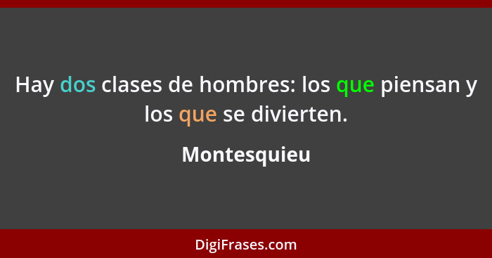 Hay dos clases de hombres: los que piensan y los que se divierten.... - Montesquieu