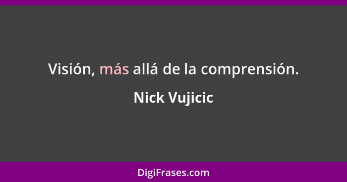 Visión, más allá de la comprensión.... - Nick Vujicic