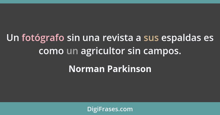 Un fotógrafo sin una revista a sus espaldas es como un agricultor sin campos.... - Norman Parkinson