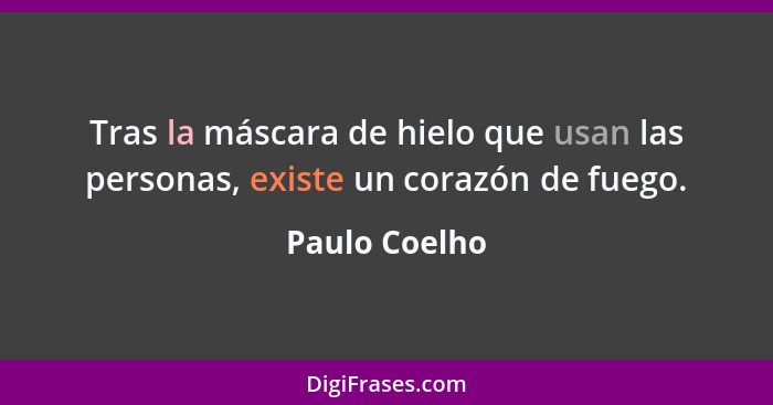 Tras la máscara de hielo que usan las personas, existe un corazón de fuego.... - Paulo Coelho