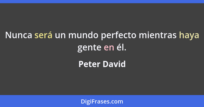 Nunca será un mundo perfecto mientras haya gente en él.... - Peter David