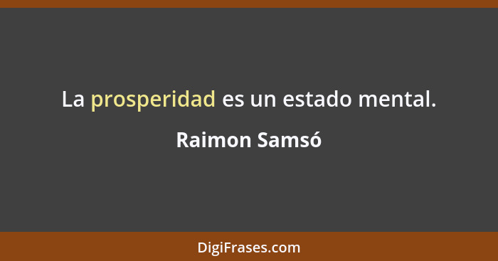 La prosperidad es un estado mental.... - Raimon Samsó