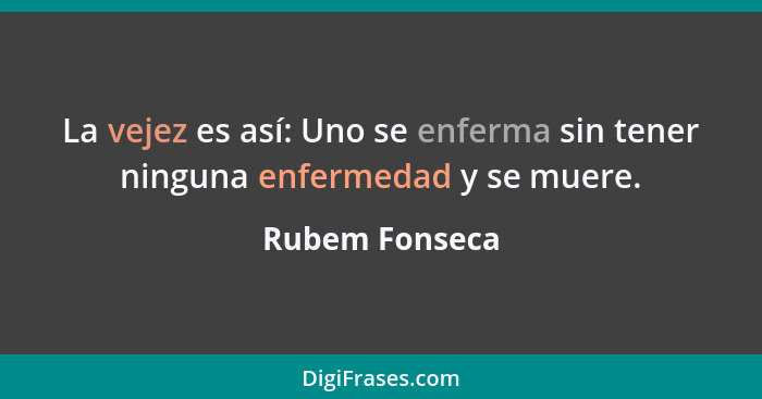 La vejez es así: Uno se enferma sin tener ninguna enfermedad y se muere.... - Rubem Fonseca