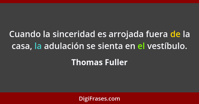 Cuando la sinceridad es arrojada fuera de la casa, la adulación se sienta en el vestíbulo.... - Thomas Fuller