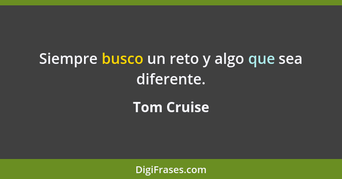 Siempre busco un reto y algo que sea diferente.... - Tom Cruise