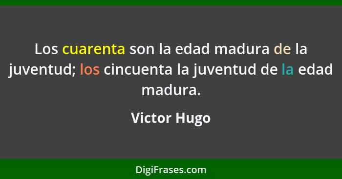 Los cuarenta son la edad madura de la juventud; los cincuenta la juventud de la edad madura.... - Victor Hugo