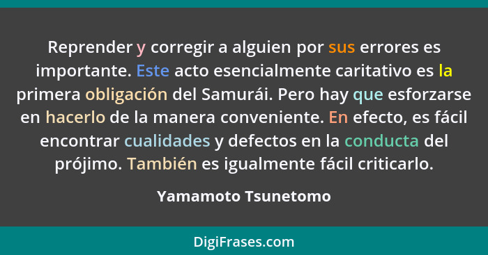 Reprender y corregir a alguien por sus errores es importante. Este acto esencialmente caritativo es la primera obligación del Sam... - Yamamoto Tsunetomo