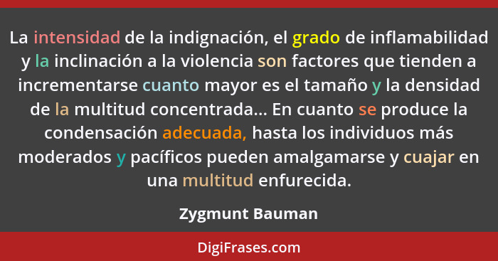 La intensidad de la indignación, el grado de inflamabilidad y la inclinación a la violencia son factores que tienden a incrementarse... - Zygmunt Bauman