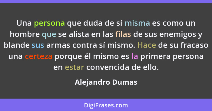 Una persona que duda de sí misma es como un hombre que se alista en las filas de sus enemigos y blande sus armas contra sí mismo. Ha... - Alejandro Dumas