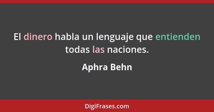 El dinero habla un lenguaje que entienden todas las naciones.... - Aphra Behn