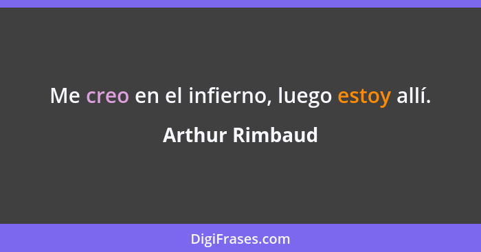 Me creo en el infierno, luego estoy allí.... - Arthur Rimbaud