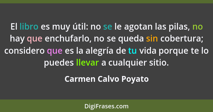 El libro es muy útil: no se le agotan las pilas, no hay que enchufarlo, no se queda sin cobertura; considero que es la alegría d... - Carmen Calvo Poyato