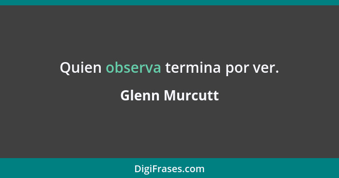 Quien observa termina por ver.... - Glenn Murcutt