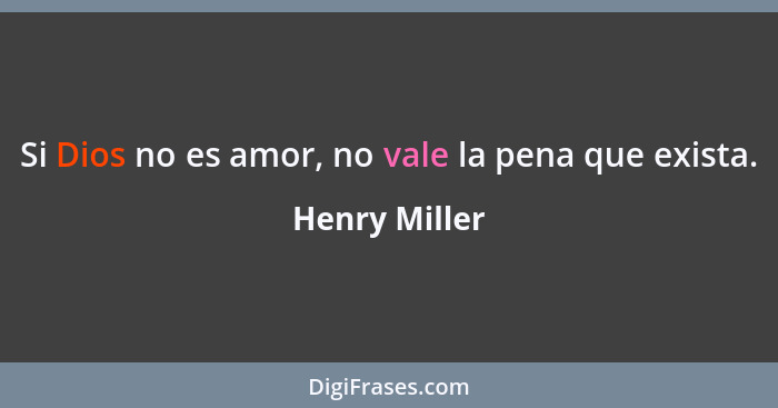 Si Dios no es amor, no vale la pena que exista.... - Henry Miller